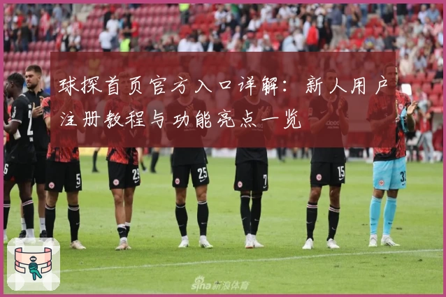 球探首页官方入口详解：新人用户注册教程与功能亮点一览