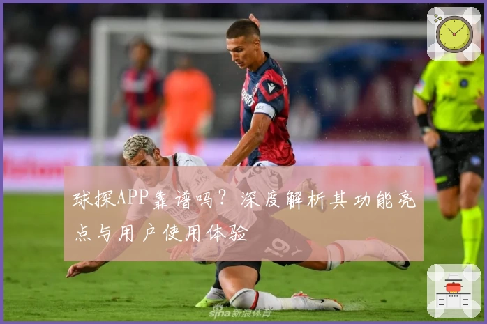 球探APP靠谱吗？深度解析其功能亮点与用户使用体验