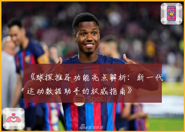 《球探推荐功能亮点解析:新一代运动数据助手的权威指南》