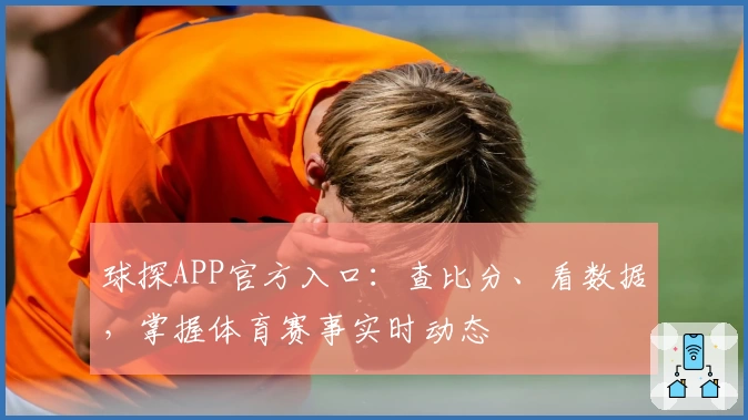 球探APP官方入口:查比分、看数据,掌握体育赛事实时动态