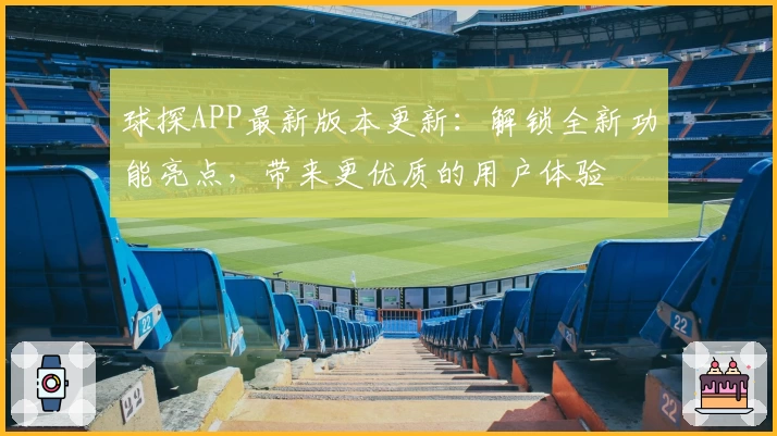 球探APP最新版本更新：解锁全新功能亮点，带来更优质的用户体验
