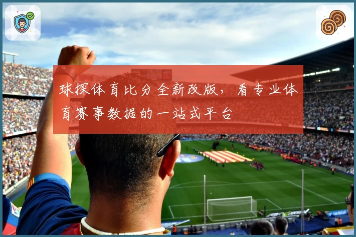 球探体育比分全新改版，看专业体育赛事数据的一站式平台