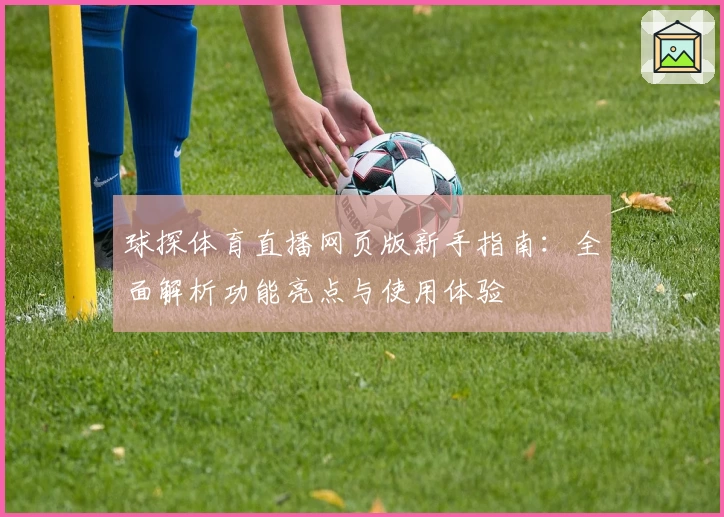 球探体育直播网页版新手指南：全面解析功能亮点与使用体验
