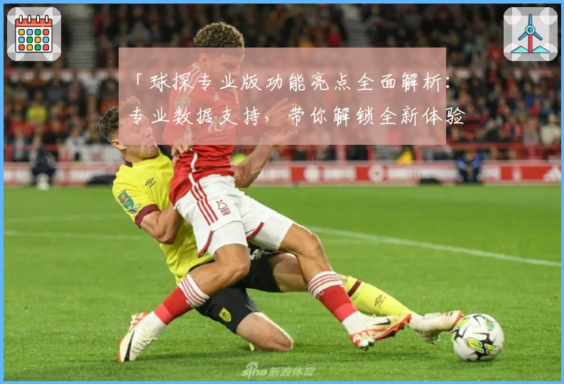 「球探专业版功能亮点全面解析：专业数据支持，带你解锁全新体验」
