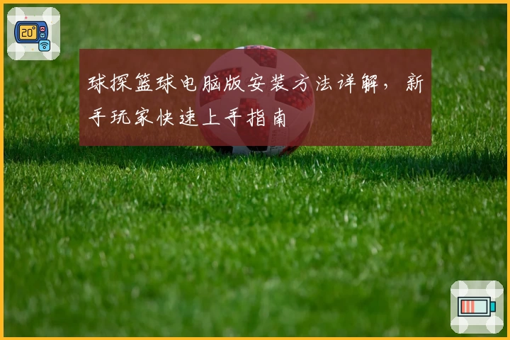 球探篮球电脑版安装方法详解，新手玩家快速上手指南