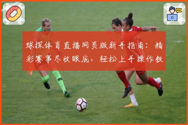 球探体育直播网页版新手指南:精彩赛事尽收眼底,轻松上手操作教程