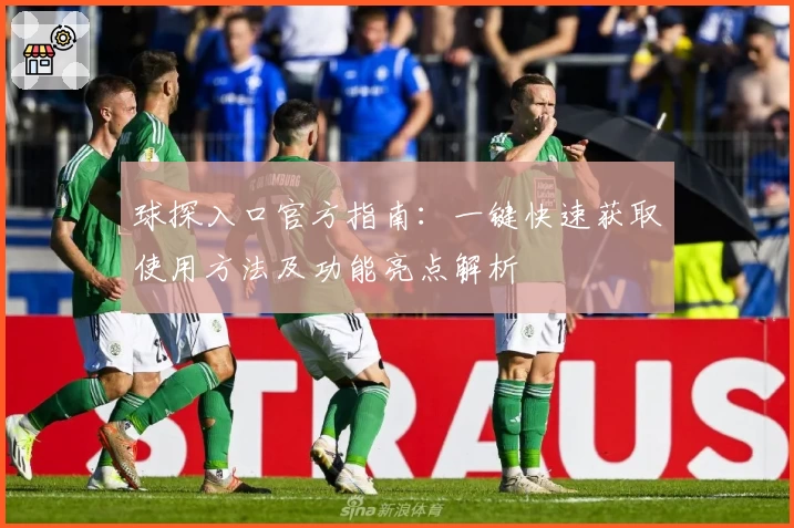 球探入口官方指南:一键快速获取使用方法及功能亮点解析