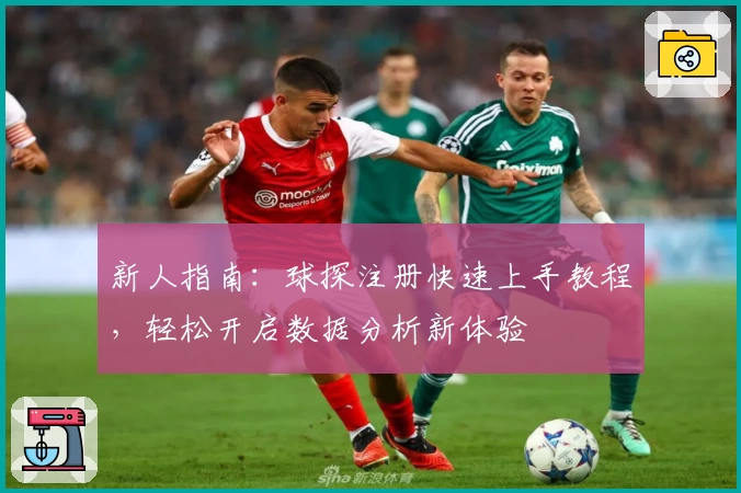 新人指南：球探注册快速上手教程，轻松开启数据分析新体验