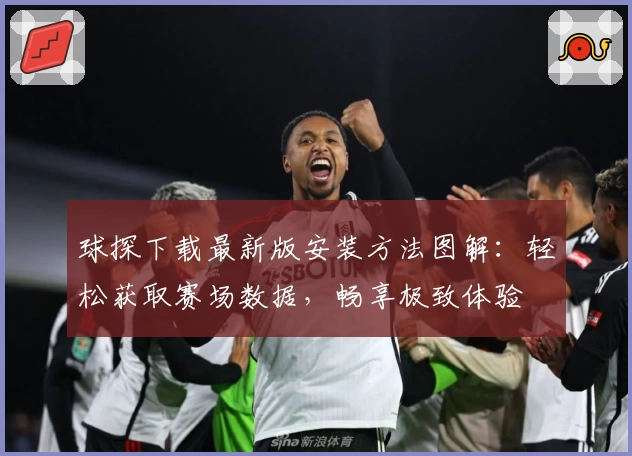 球探下载最新版安装方法图解：轻松获取赛场数据，畅享极致体验