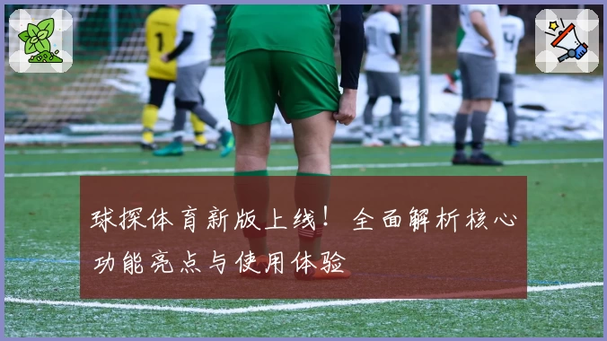 球探体育新版上线!全面解析核心功能亮点与使用体验