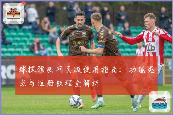 球探预测网页版使用指南：功能亮点与注册教程全解析