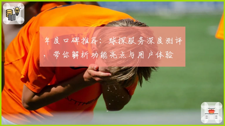 年度口碑推荐：球探服务深度测评，带你解析功能亮点与用户体验
