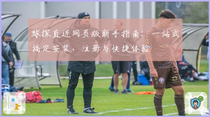 球探直连网页版新手指南：一站式搞定安装、注册与快捷体验