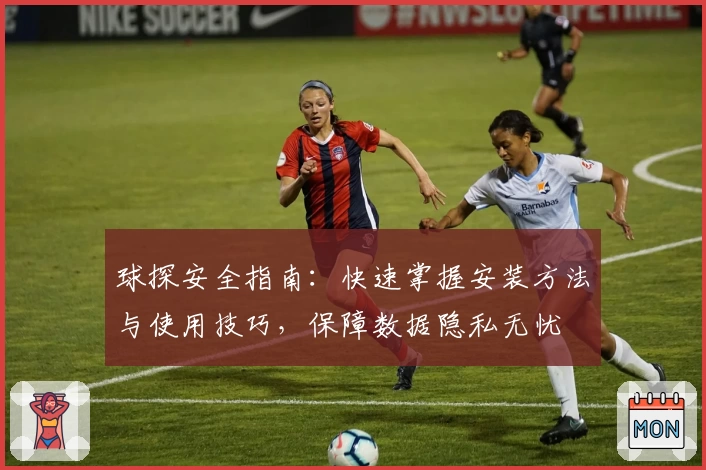 球探安全指南：快速掌握安装方法与使用技巧，保障数据隐私无忧