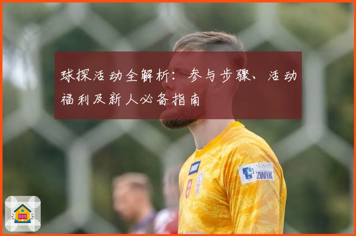 球探活动全解析：参与步骤、活动福利及新人必备指南