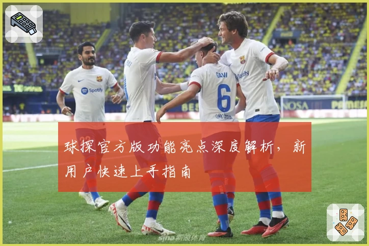 球探官方版功能亮点深度解析，新用户快速上手指南