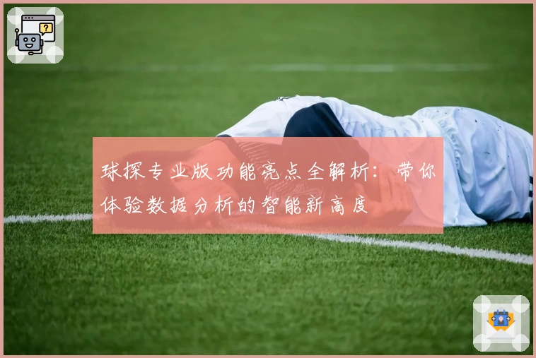 球探专业版功能亮点全解析：带你体验数据分析的智能新高度