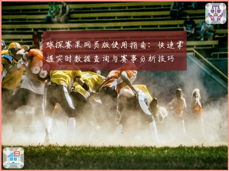 球探赛果网页版使用指南:快速掌握实时数据查询与赛事分析技巧