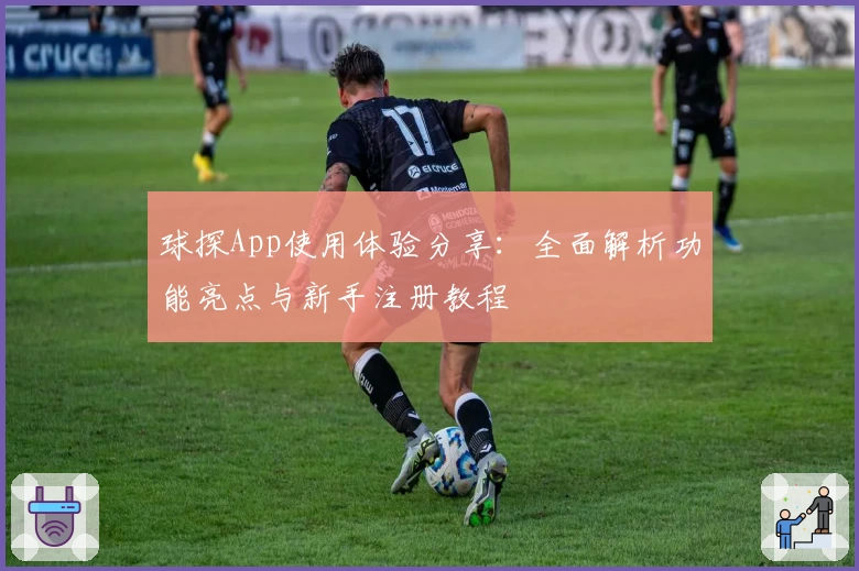 球探App使用体验分享：全面解析功能亮点与新手注册教程