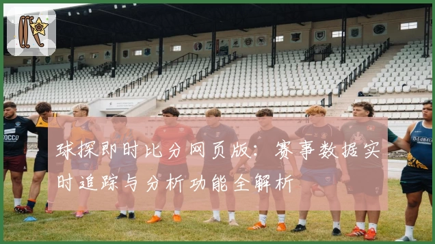 球探即时比分网页版:赛事数据实时追踪与分析功能全解析