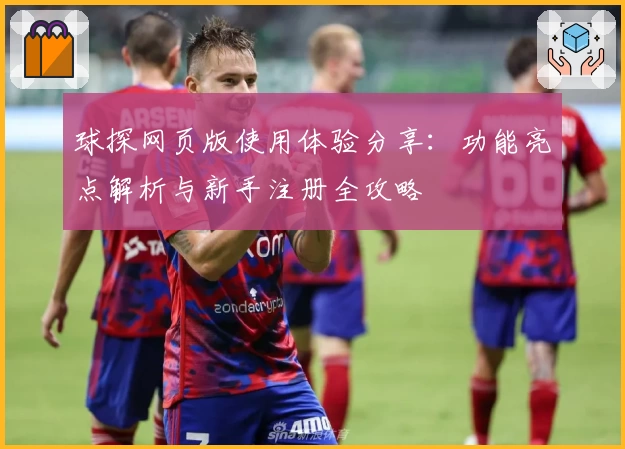 球探网页版使用体验分享：功能亮点解析与新手注册全攻略