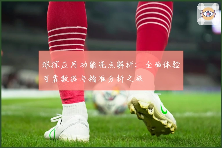 球探应用功能亮点解析：全面体验可靠数据与精准分析之旅