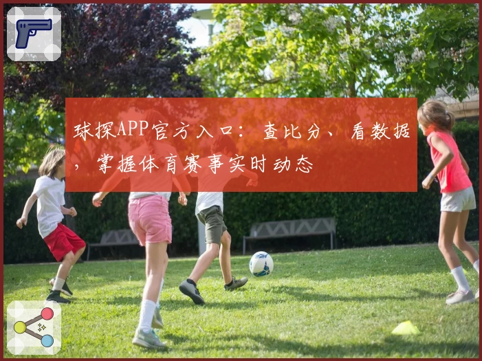 球探APP官方入口：查比分、看数据，掌握体育赛事实时动态