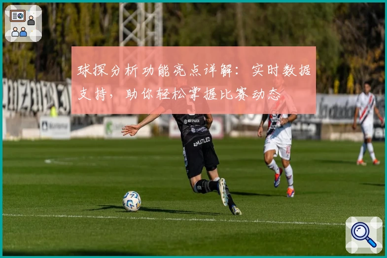 球探分析功能亮点详解:实时数据支持,助你轻松掌握比赛动态
