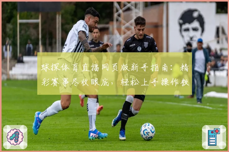 球探体育直播网页版新手指南：精彩赛事尽收眼底，轻松上手操作教程