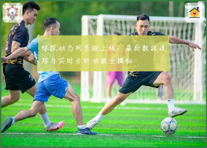 球探动态网页版上线，最新数据追踪与实时分析功能全揭秘