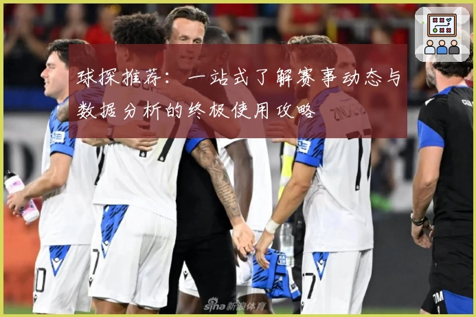 球探推荐：一站式了解赛事动态与数据分析的终极使用攻略