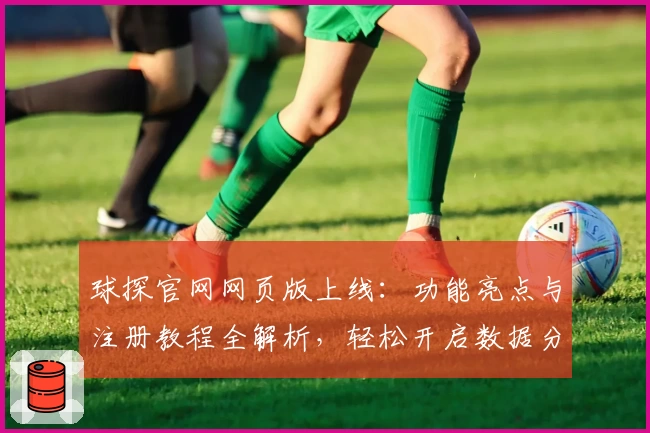 球探官网网页版上线:功能亮点与注册教程全解析,轻松开启数据分析新体验