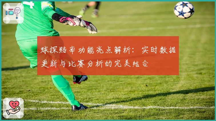球探赔率功能亮点解析：实时数据更新与比赛分析的完美结合