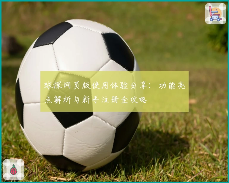 球探网页版使用体验分享:功能亮点解析与新手注册全攻略