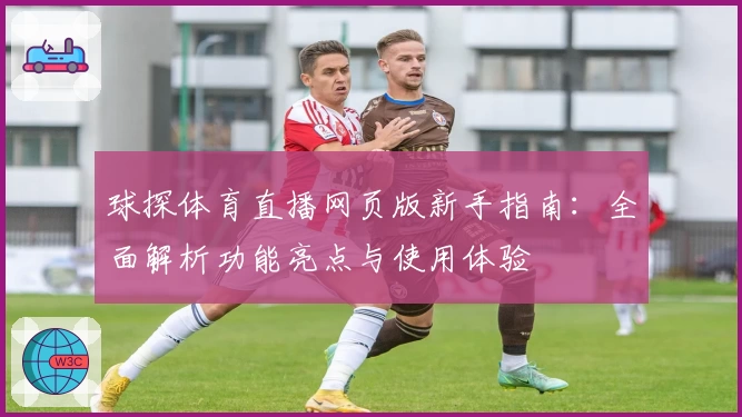 球探体育直播网页版新手指南:全面解析功能亮点与使用体验