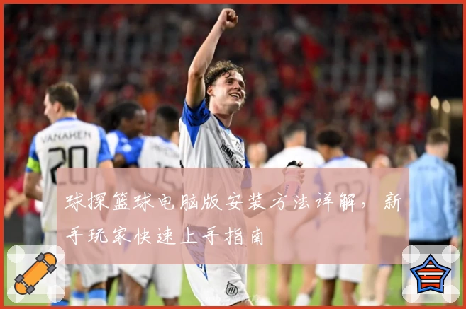 球探篮球电脑版安装方法详解,新手玩家快速上手指南
