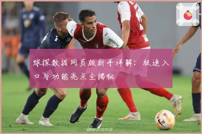球探数据网页版新手详解：极速入口与功能亮点全揭秘