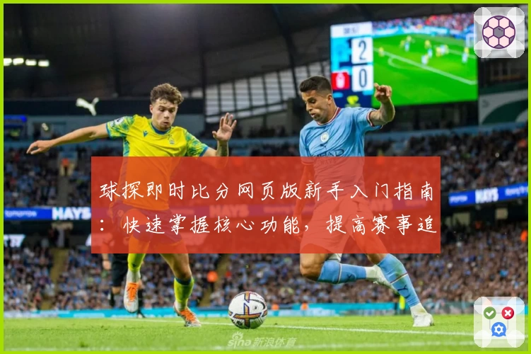球探即时比分网页版新手入门指南：快速掌握核心功能，提高赛事追踪效率