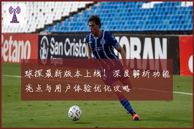 球探最新版本上线！深度解析功能亮点与用户体验优化攻略