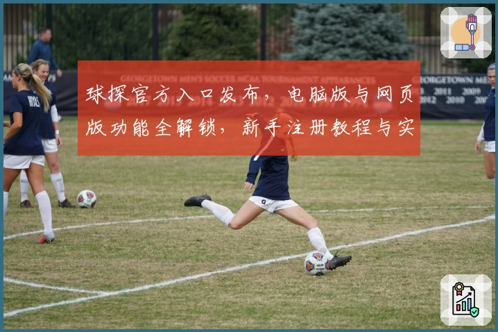 球探官方入口发布,电脑版与网页版功能全解锁,新手注册教程与实用指南一文掌握