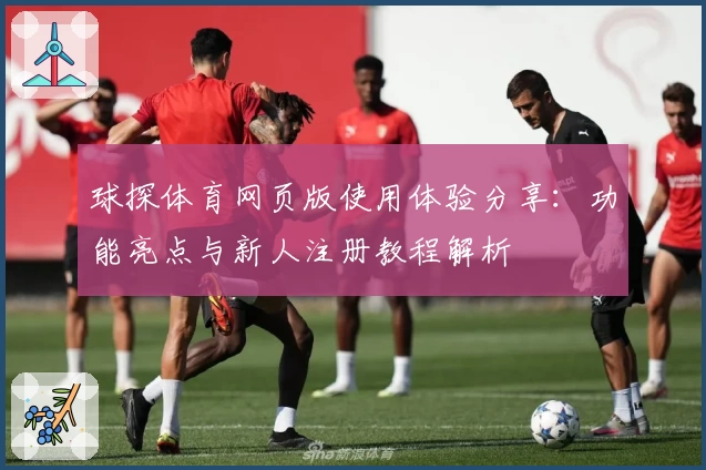 球探体育网页版使用体验分享：功能亮点与新人注册教程解析