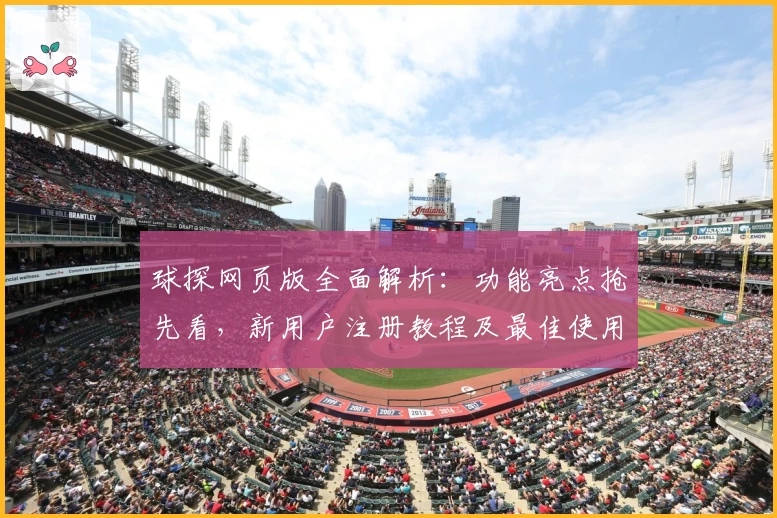 球探网页版全面解析：功能亮点抢先看，新用户注册教程及最佳使用体验助手
