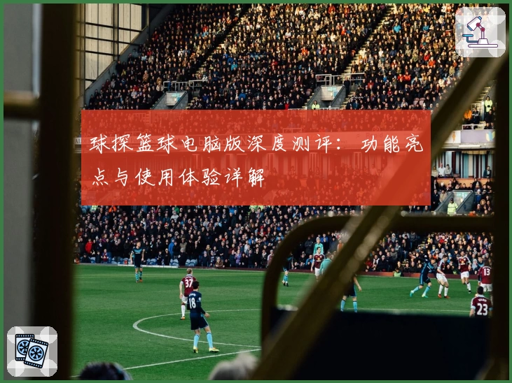 球探篮球电脑版深度测评:功能亮点与使用体验详解
