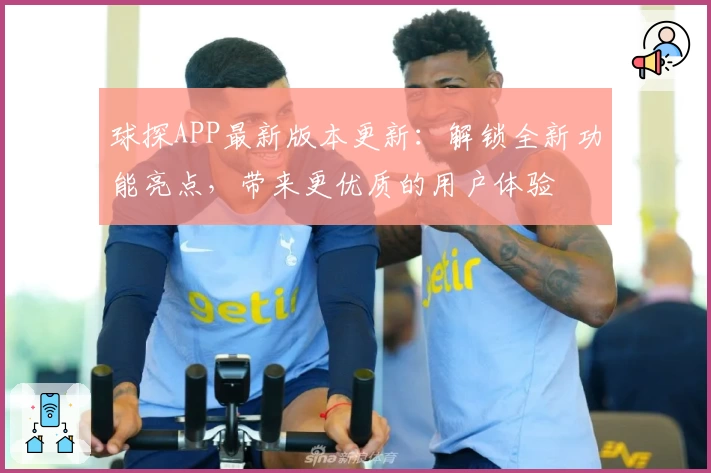 球探APP最新版本更新：解锁全新功能亮点，带来更优质的用户体验
