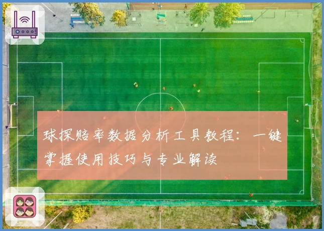 球探赔率数据分析工具教程：一键掌握使用技巧与专业解读