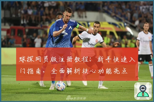 球探网页版注册教程：新手快速入门指南，全面解析核心功能亮点